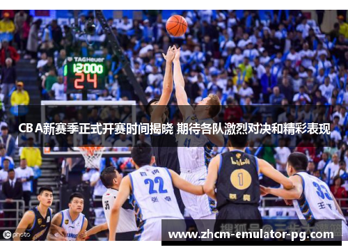 CBA新赛季正式开赛时间揭晓 期待各队激烈对决和精彩表现