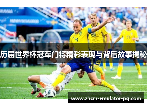 历届世界杯冠军门将精彩表现与背后故事揭秘
