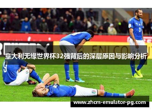 意大利无缘世界杯32强背后的深层原因与影响分析