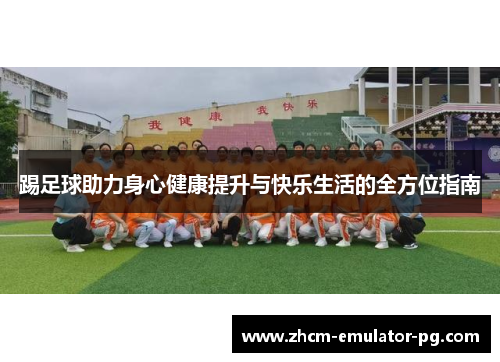 踢足球助力身心健康提升与快乐生活的全方位指南 踢足球助力身心健康提升与快乐生活的全方位指南