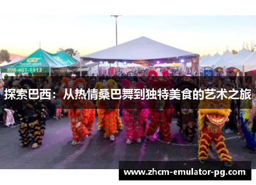 探索巴西：从热情桑巴舞到独特美食的艺术之旅