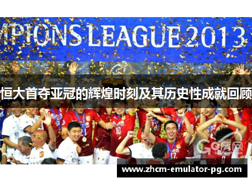 恒大首夺亚冠的辉煌时刻及其历史性成就回顾 恒大首夺亚冠的辉煌时刻及其历史性成就回顾