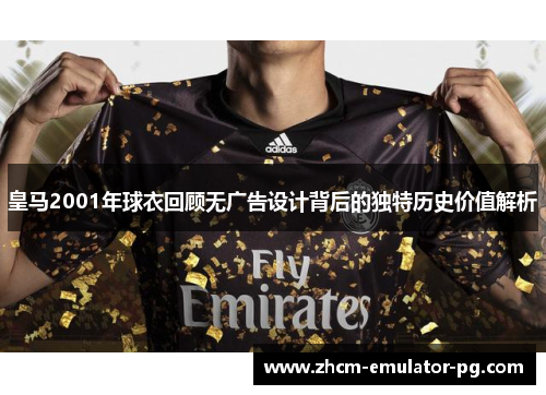 皇马2001年球衣回顾无广告设计背后的独特历史价值解析