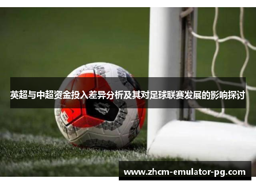 英超与中超资金投入差异分析及其对足球联赛发展的影响探讨