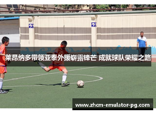 莱昂纳多带领亚泰外援崭露锋芒 成就球队荣耀之路