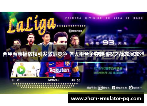 西甲赛事播放权引发激烈竞争 各大平台争夺转播权之战愈演愈烈