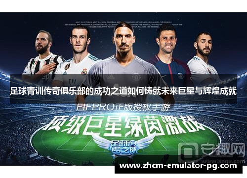 足球青训传奇俱乐部的成功之道如何铸就未来巨星与辉煌成就