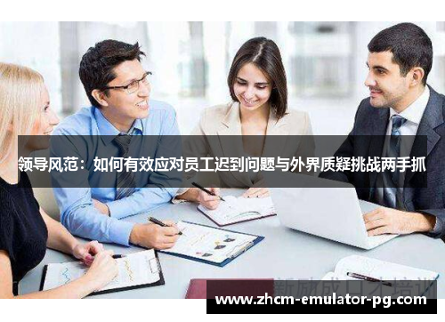 领导风范：如何有效应对员工迟到问题与外界质疑挑战两手抓