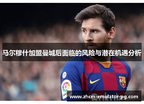 马尔穆什加盟曼城后面临的风险与潜在机遇分析