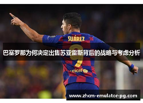 巴塞罗那为何决定出售苏亚雷斯背后的战略与考虑分析