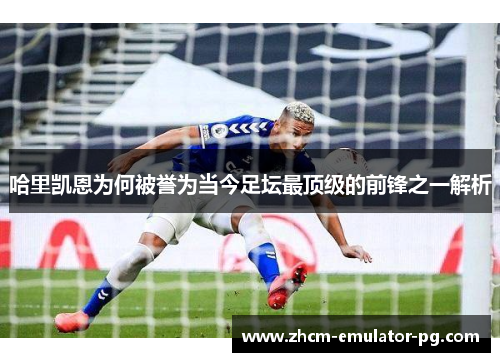 哈里凯恩为何被誉为当今足坛最顶级的前锋之一解析