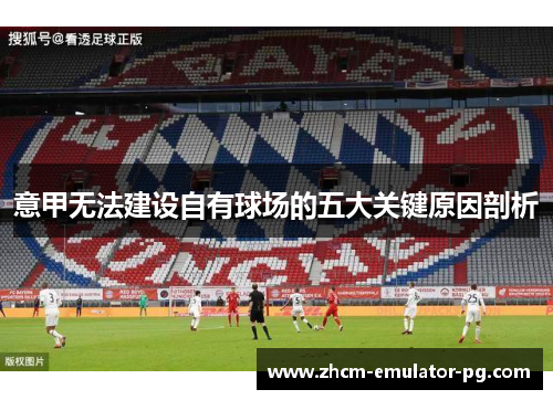 意甲无法建设自有球场的五大关键原因剖析