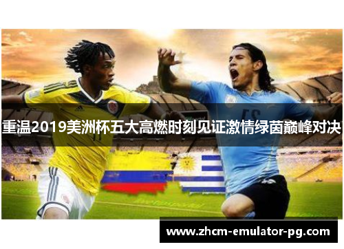 重温2019美洲杯五大高燃时刻见证激情绿茵巅峰对决 重温2019美洲杯五大高燃时刻见证激情绿茵巅峰对决