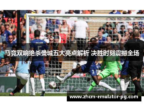 马竞双响绝杀曼城五大亮点解析 决胜时刻震撼全场 马竞双响绝杀曼城五大亮点解析 决胜时刻震撼全场