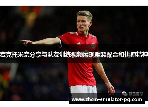 麦克托米奈分享与队友训练视频展现默契配合和拼搏精神