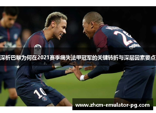 深析巴黎为何在2021赛季痛失法甲冠军的关键转折与深层因素要点 深析巴黎为何在2021赛季痛失法甲冠军的关键转折与深层因素要点