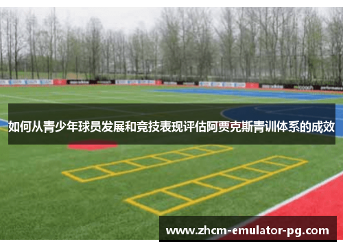 如何从青少年球员发展和竞技表现评估阿贾克斯青训体系的成效