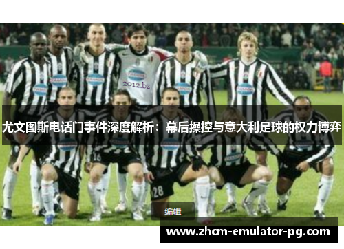 尤文图斯电话门事件深度解析:幕后操控与意大利足球的权力博弈 尤文图斯电话门事件深度解析:幕后操控与意大利足球的权力博弈