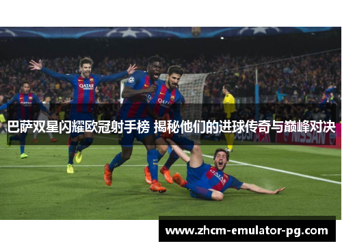 巴萨双星闪耀欧冠射手榜 揭秘他们的进球传奇与巅峰对决 巴萨双星闪耀欧冠射手榜 揭秘他们的进球传奇与巅峰对决