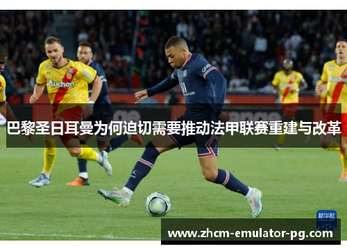 巴黎圣日耳曼为何迫切需要推动法甲联赛重建与改革 巴黎圣日耳曼为何迫切需要推动法甲联赛重建与改革