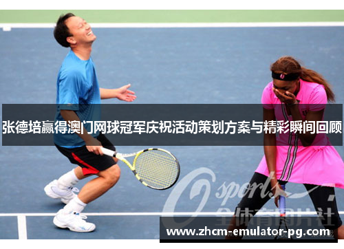 张德培赢得澳门网球冠军庆祝活动策划方案与精彩瞬间回顾 张德培赢得澳门网球冠军庆祝活动策划方案与精彩瞬间回顾