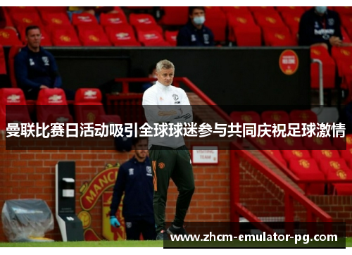 曼联比赛日活动吸引全球球迷参与共同庆祝足球激情