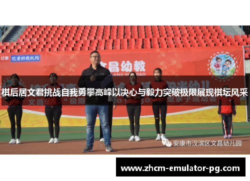 棋后居文君挑战自我勇攀高峰以决心与毅力突破极限展现棋坛风采