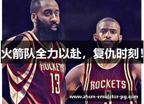 火箭队全力以赴，复仇时刻！