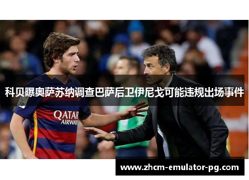 科贝曝奥萨苏纳调查巴萨后卫伊尼戈可能违规出场事件 科贝曝奥萨苏纳调查巴萨后卫伊尼戈可能违规出场事件