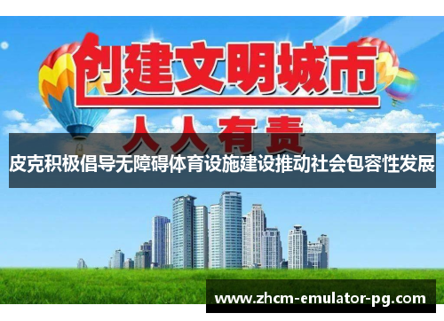 皮克积极倡导无障碍体育设施建设推动社会包容性发展