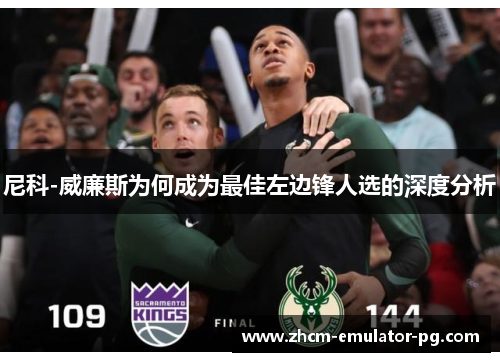 尼科-威廉斯为何成为最佳左边锋人选的深度分析