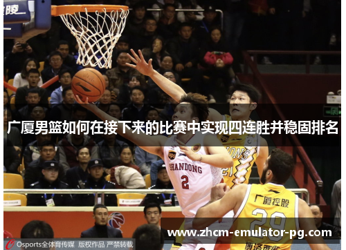 广厦男篮如何在接下来的比赛中实现四连胜并稳固排名