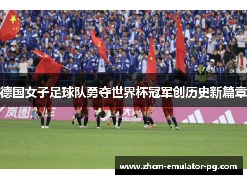 德国女子足球队勇夺世界杯冠军创历史新篇章