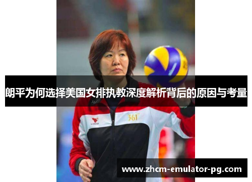 朗平为何选择美国女排执教深度解析背后的原因与考量 朗平为何选择美国女排执教深度解析背后的原因与考量