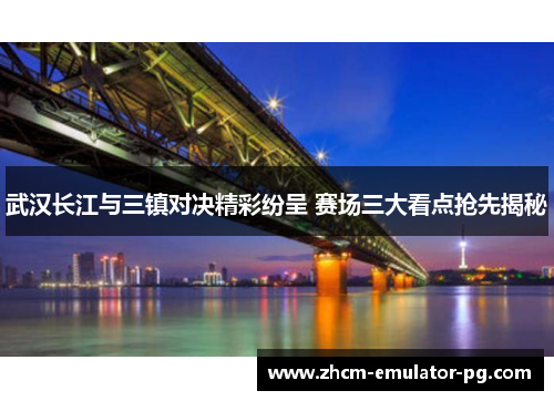 武汉长江与三镇对决精彩纷呈 赛场三大看点抢先揭秘
