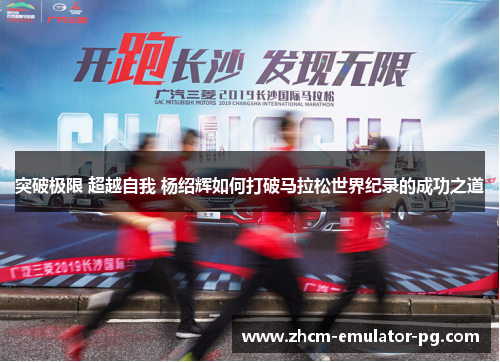 突破极限 超越自我 杨绍辉如何打破马拉松世界纪录的成功之道