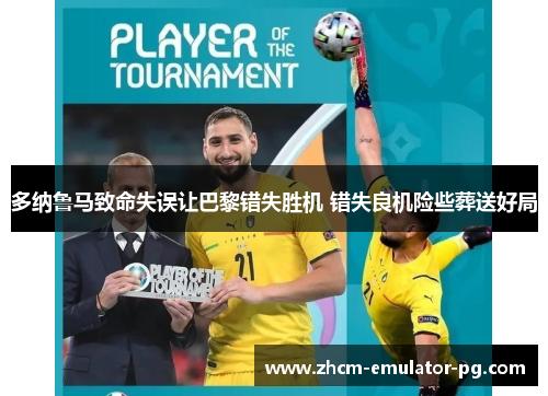 多纳鲁马致命失误让巴黎错失胜机 错失良机险些葬送好局