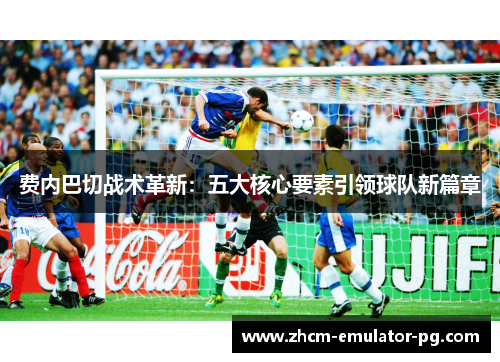 费内巴切战术革新:五大核心要素引领球队新篇章 费内巴切战术革新:五大核心要素引领球队新篇章
