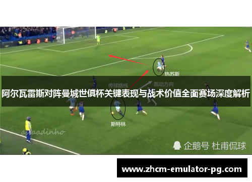 阿尔瓦雷斯对阵曼城世俱杯关键表现与战术价值全面赛场深度解析 阿尔瓦雷斯对阵曼城世俱杯关键表现与战术价值全面赛场深度解析