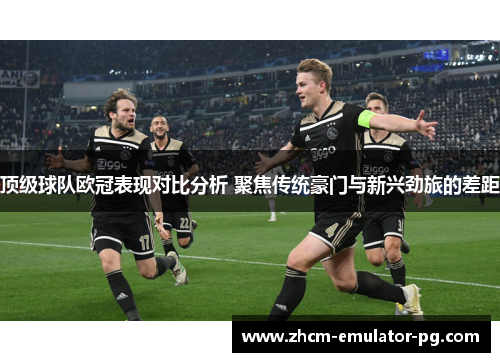 顶级球队欧冠表现对比分析 聚焦传统豪门与新兴劲旅的差距 顶级球队欧冠表现对比分析 聚焦传统豪门与新兴劲旅的差距
