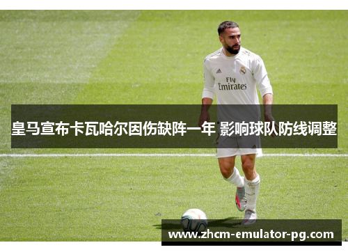 皇马宣布卡瓦哈尔因伤缺阵一年 影响球队防线调整
