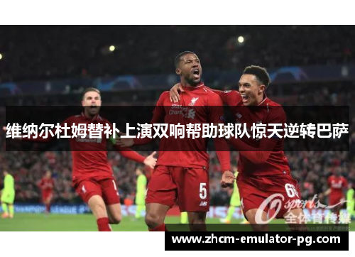 维纳尔杜姆替补上演双响帮助球队惊天逆转巴萨 维纳尔杜姆替补上演双响帮助球队惊天逆转巴萨