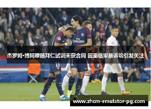 杰罗姆·博阿滕随拜仁试训未获合同 因面临家暴诉讼引发关注 杰罗姆·博阿滕随拜仁试训未获合同 因面临家暴诉讼引发关注