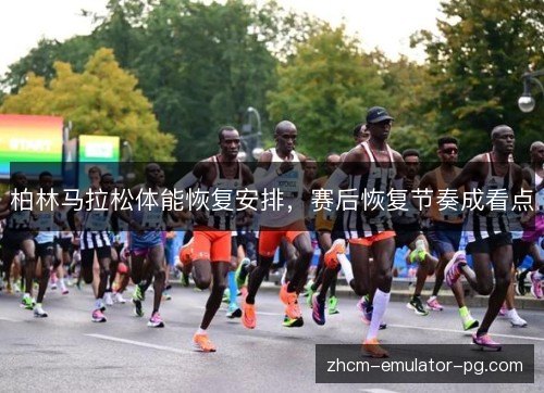 柏林马拉松体能恢复安排，赛后恢复节奏成看点